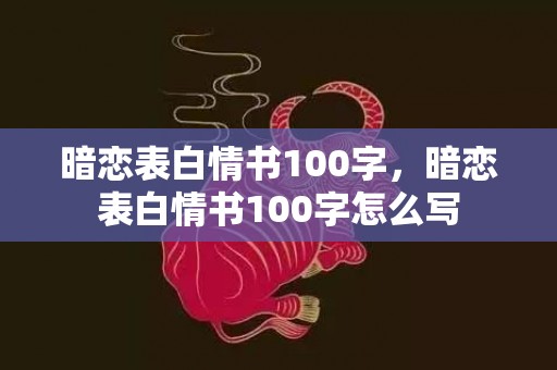 暗恋表白情书100字，暗恋表白情书100字怎么写