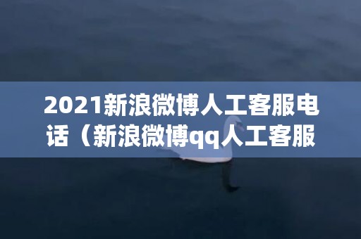 2021新浪微博人工客服电话（新浪微博qq人工客服电话是多少）