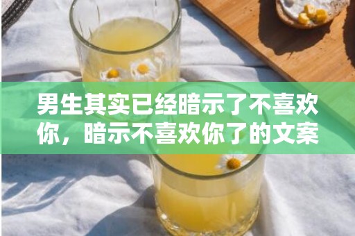 男生其实已经暗示了不喜欢你，暗示不喜欢你了的文案