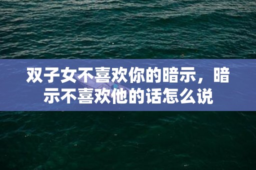 双子女不喜欢你的暗示，暗示不喜欢他的话怎么说