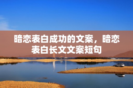 暗恋表白成功的文案，暗恋表白长文文案短句