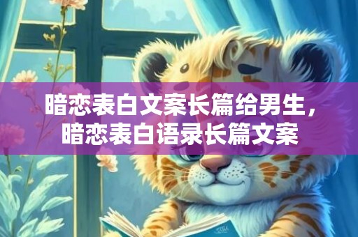 暗恋表白文案长篇给男生，暗恋表白语录长篇文案