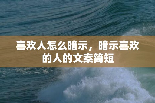 喜欢人怎么暗示，暗示喜欢的人的文案简短