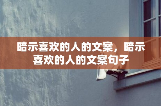 暗示喜欢的人的文案，暗示喜欢的人的文案句子