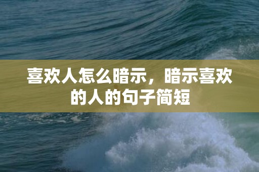喜欢人怎么暗示，暗示喜欢的人的句子简短