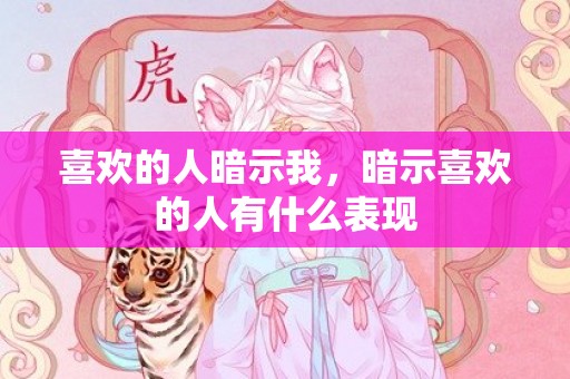 喜欢的人暗示我，暗示喜欢的人有什么表现