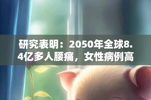 研究表明：2050年全球8.4亿多人腰痛，女性病例高于男性