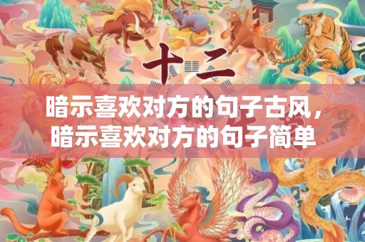 暗示喜欢对方的句子古风，暗示喜欢对方的句子简单