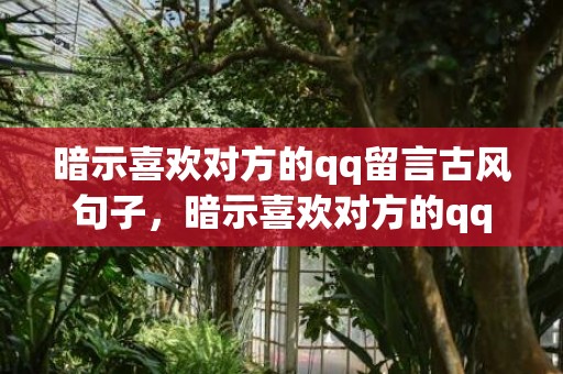 暗示喜欢对方的qq留言古风句子，暗示喜欢对方的qq签名