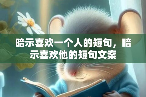 暗示喜欢一个人的短句，暗示喜欢他的短句文案