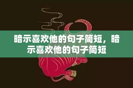 暗示喜欢他的句子简短，暗示喜欢他的句子简短