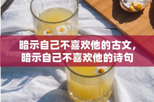 暗示自己不喜欢他的古文，暗示自己不喜欢他的诗句