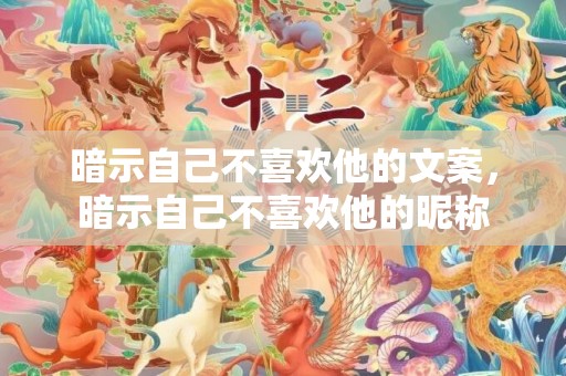 暗示自己不喜欢他的文案，暗示自己不喜欢他的昵称