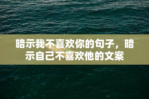 暗示我不喜欢你的句子，暗示自己不喜欢他的文案