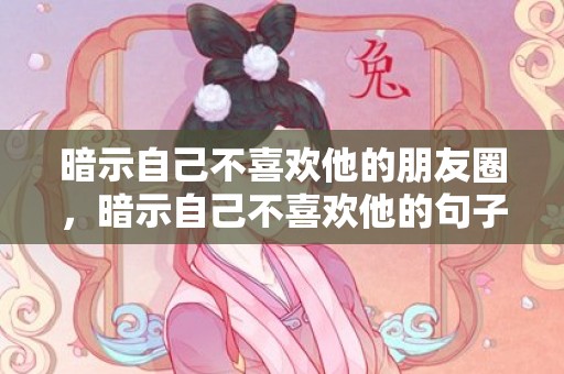 暗示自己不喜欢他的朋友圈，暗示自己不喜欢他的句子