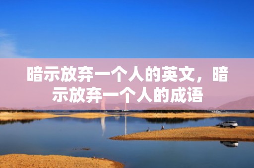 暗示放弃一个人的英文，暗示放弃一个人的成语