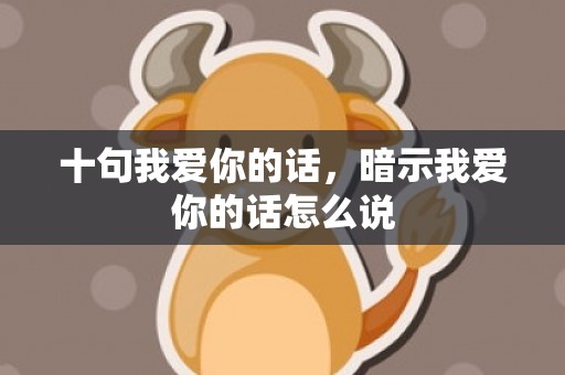 十句我爱你的话，暗示我爱你的话怎么说
