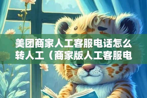 美团商家人工客服电话怎么转人工（商家版人工客服电话是多少）