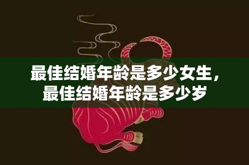 最佳结婚年龄是多少女生，最佳结婚年龄是多少岁