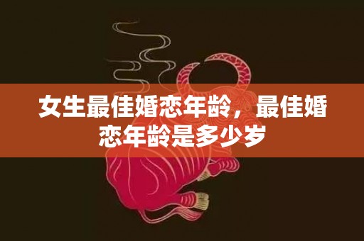 女生最佳婚恋年龄，最佳婚恋年龄是多少岁