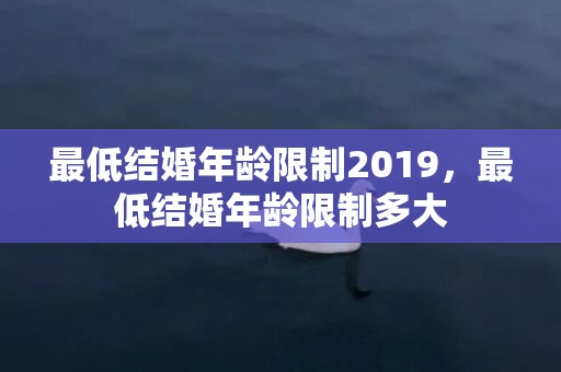 最低结婚年龄限制2019，最低结婚年龄限制多大