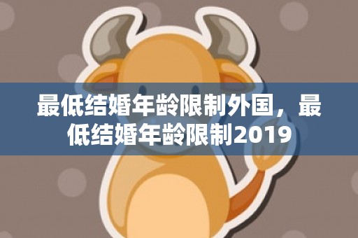 最低结婚年龄限制外国，最低结婚年龄限制2019
