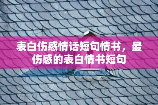 表白伤感情话短句情书，最伤感的表白情书短句