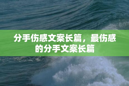 分手伤感文案长篇，最伤感的分手文案长篇