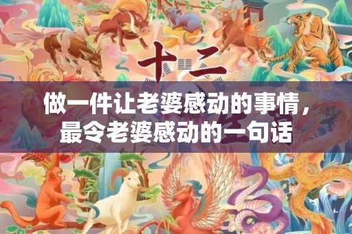 做一件让老婆感动的事情，最令老婆感动的一句话