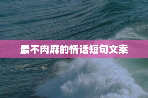 最不肉麻的情话短句文案