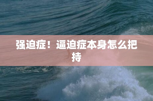 强迫症！逼迫症本身怎么把持