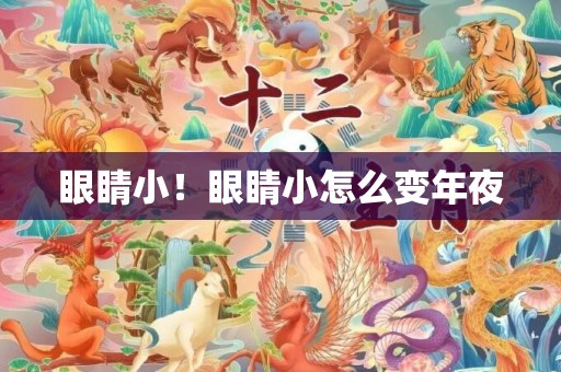 眼睛小！眼睛小怎么变年夜