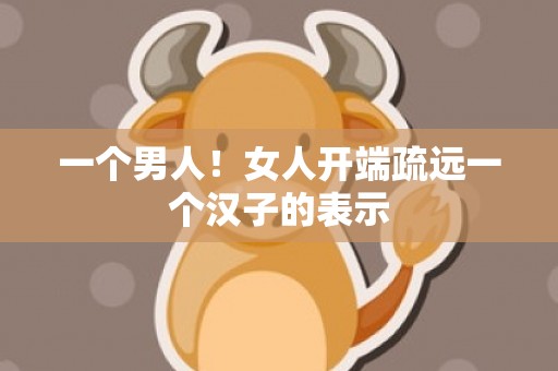 一个男人！女人开端疏远一个汉子的表示