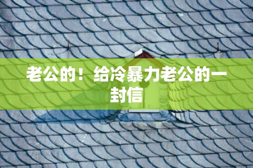 老公的！给冷暴力老公的一封信
