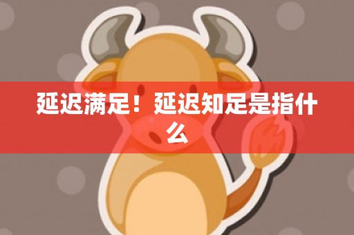 延迟满足！延迟知足是指什么