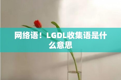 网络语！LGDL收集语是什么意思