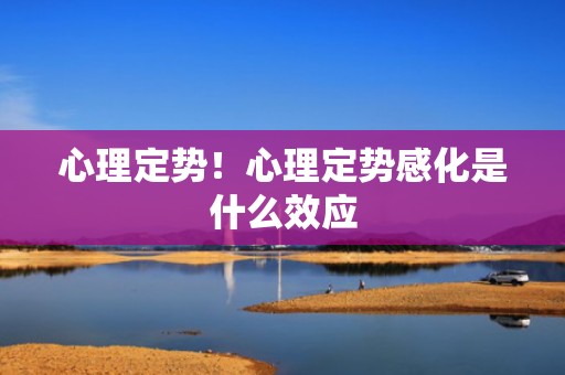 心理定势！心理定势感化是什么效应