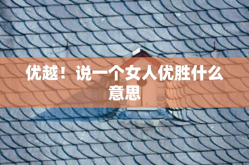 优越！说一个女人优胜什么意思