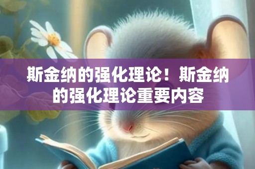 斯金纳的强化理论！斯金纳的强化理论重要内容