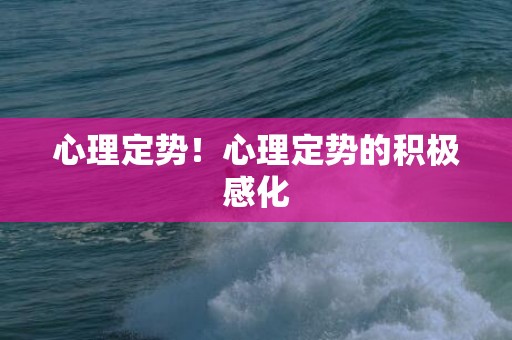 心理定势！心理定势的积极感化