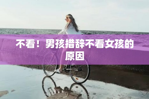 不看！男孩措辞不看女孩的原因