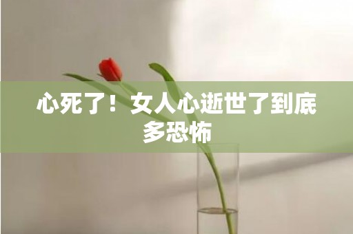 心死了！女人心逝世了到底多恐怖