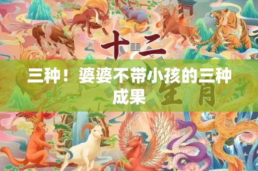 三种！婆婆不带小孩的三种成果