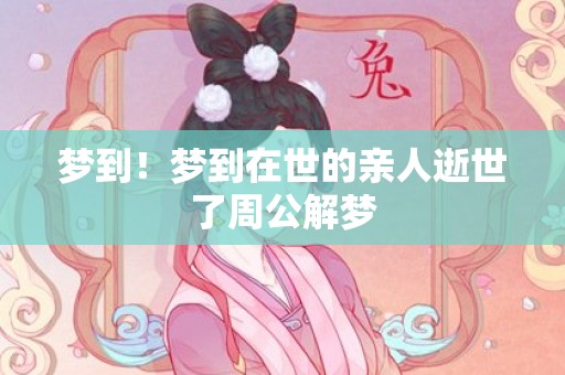 梦到！梦到在世的亲人逝世了周公解梦