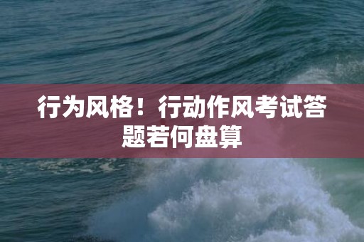 行为风格！行动作风考试答题若何盘算