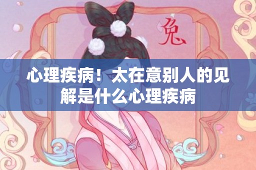 心理疾病！太在意别人的见解是什么心理疾病
