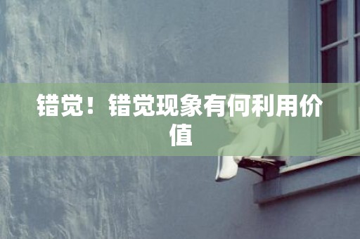 错觉！错觉现象有何利用价值