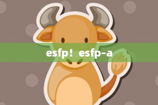 esfp！esfp–a