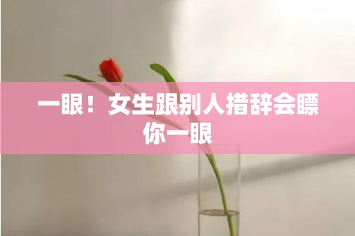 一眼！女生跟别人措辞会瞟你一眼