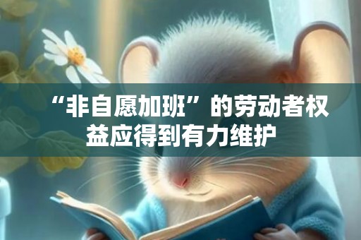“非自愿加班”的劳动者权益应得到有力维护